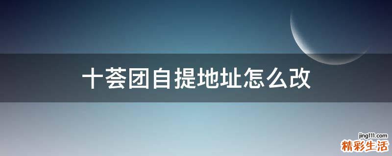 十荟团自提地址怎么改