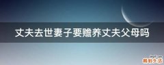 丈夫去世妻子要赡养丈夫父母吗