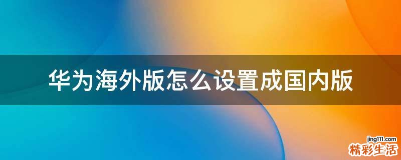 华为海外版怎么设置成国内版