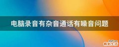 电脑录音有杂音通话有噪音问题