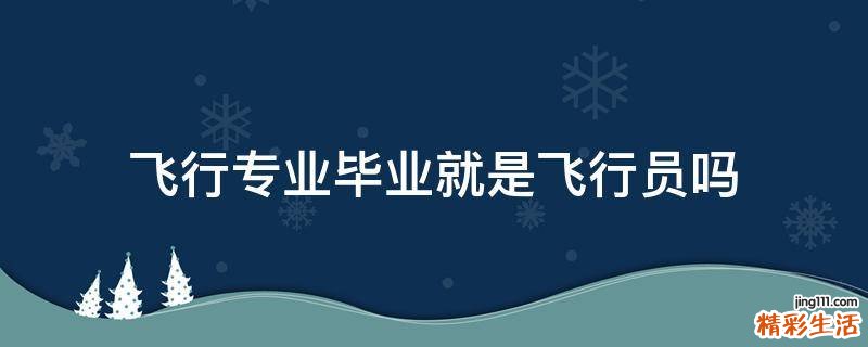 飞行专业毕业就是飞行员吗