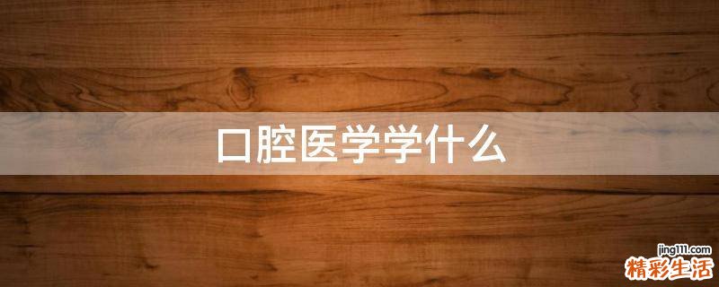 口腔医学学什么
