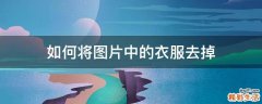 如何将图片中的衣服去掉