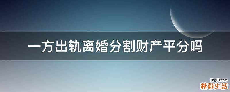 一方出轨离婚分割财产平分吗