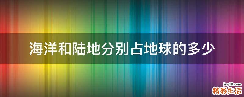 海洋和陆地分别占地球的多少