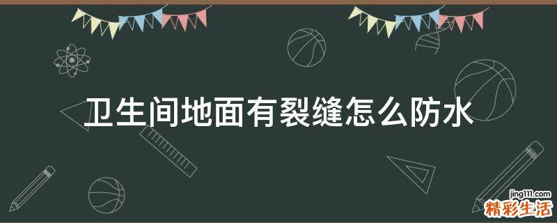卫生间地面有裂缝怎么防水