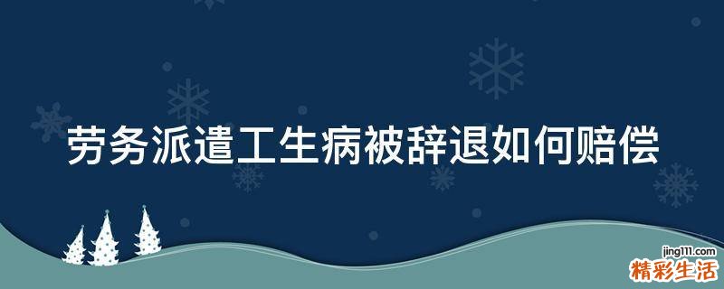 劳务派遣工生病被辞退如何赔偿