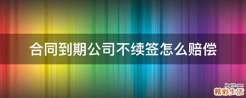 合同到期公司不续签怎么赔偿