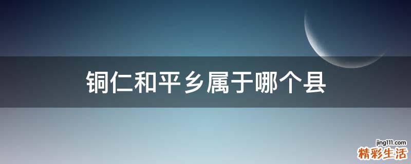 铜仁和平乡属于哪个县
