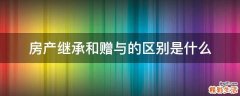 房产继承和赠与的区别是什么