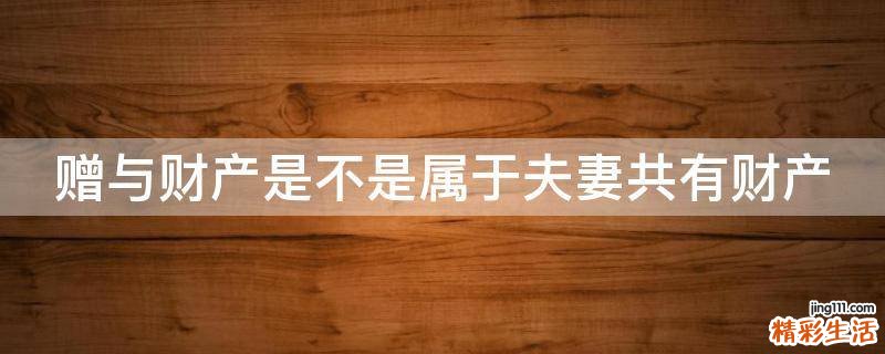 赠与财产是不是属于夫妻共有财产