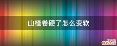 山楂卷硬了怎么变软