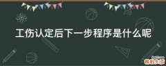 工伤认定后下一步程序是什么呢