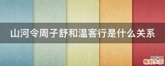 山河令周子舒和温客行是什么关系