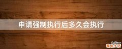 申请强制执行后多久会执行