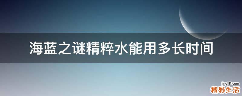 海蓝之谜精粹水能用多长时间