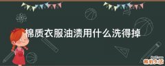 棉质衣服油渍用什么洗得掉