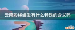 云南彩绳编发有什么特殊的含义吗