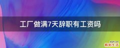 工厂做满7天辞职有工资吗