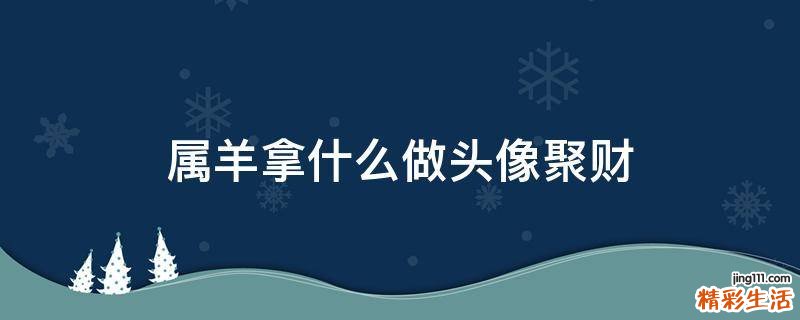 属羊拿什么做头像聚财