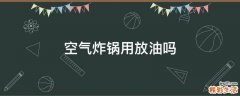 空气炸锅用放油吗