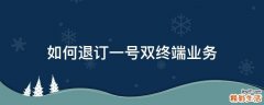 如何退订一号双终端业务