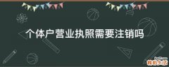 个体户营业执照需要注销吗