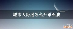 城市天际线怎么开采石油