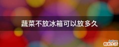 蔬菜不放冰箱可以放多久