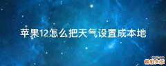 苹果12怎么把天气设置成本地