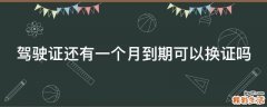 驾驶证还有一个月到期可以换证吗