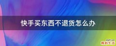 快手买东西不退货怎么办