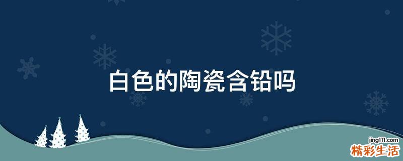 白色的陶瓷含铅吗