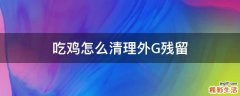 吃鸡怎么清理外G残留