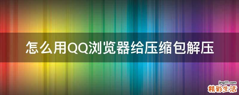 怎么用QQ浏览器给压缩包解压