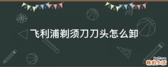 飞利浦剃须刀刀头怎么卸