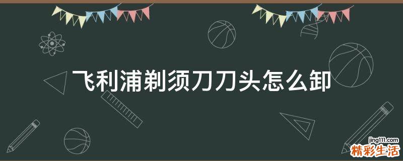 飞利浦剃须刀刀头怎么卸