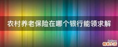 农村养老保险在哪个银行能领求解