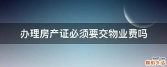 办理房产证必须要交物业费吗