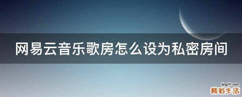 网易云音乐歌房怎么设为私密房间