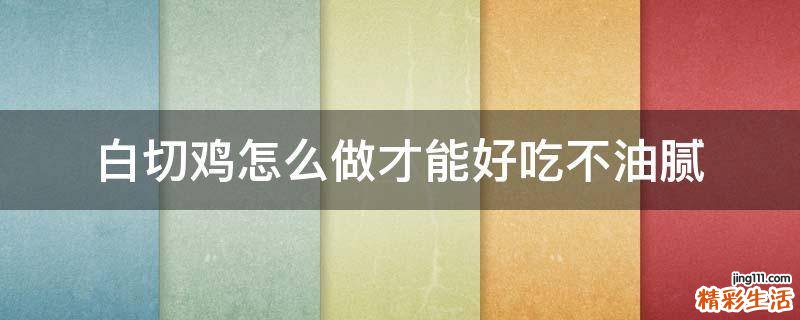 白切鸡怎么做才能好吃不油腻