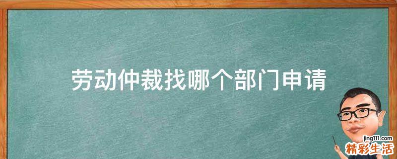 劳动仲裁找哪个部门申请