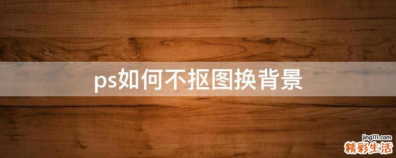 ps如何不抠图换背景