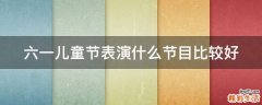 六一儿童节表演什么节目比较好