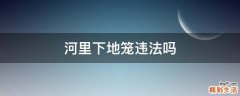 河里下地笼违法吗
