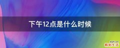 下午12点是什么时候