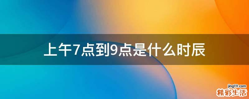 上午7点到9点是什么时辰