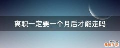 离职一定要一个月后才能走吗