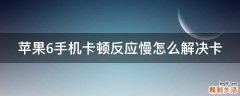 苹果6手机卡顿反应慢怎么解决卡