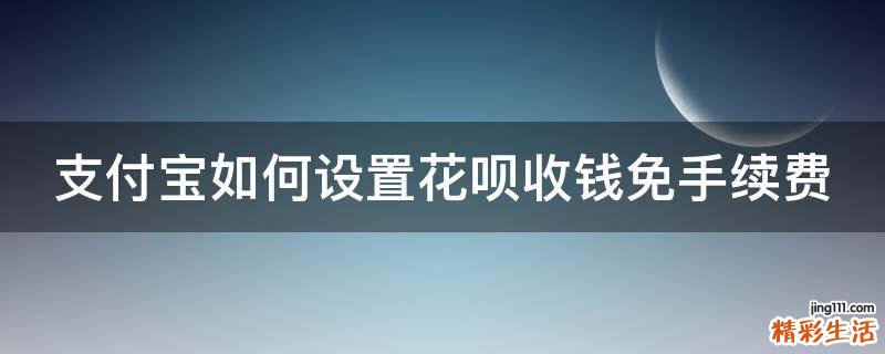 支付宝如何设置花呗收钱免手续费
